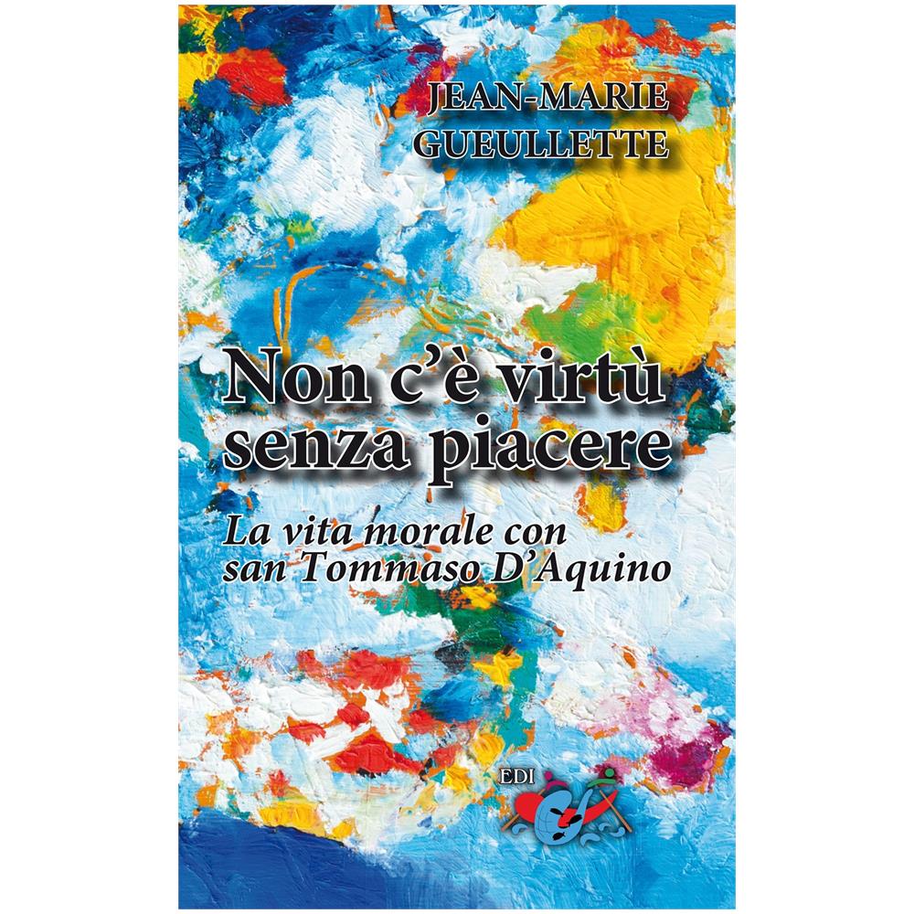 Jean-Marie Gueullette - Non c'è virtù senza piacere. La vita morale con san Tommaso d’Aquino - Foto 1