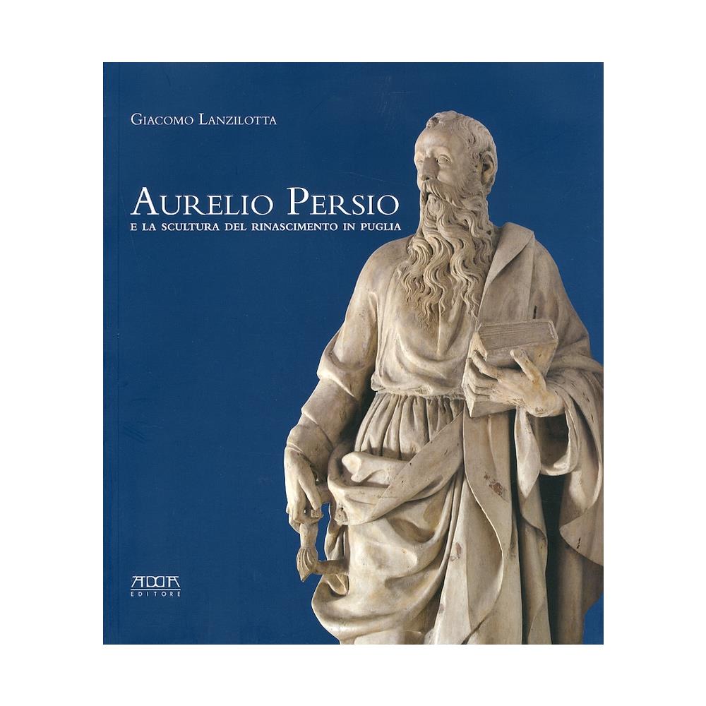 Giacomo Lanzilotta - Aurelio Persio e la scultura del Rinascimento in Puglia - Foto 1