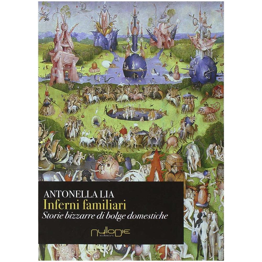 Antonella Lia - Inferni familiari. Storie bizzarre di «bolge» domestiche. Mal d'amore, rabbia, narcisismo e potere - Foto 1