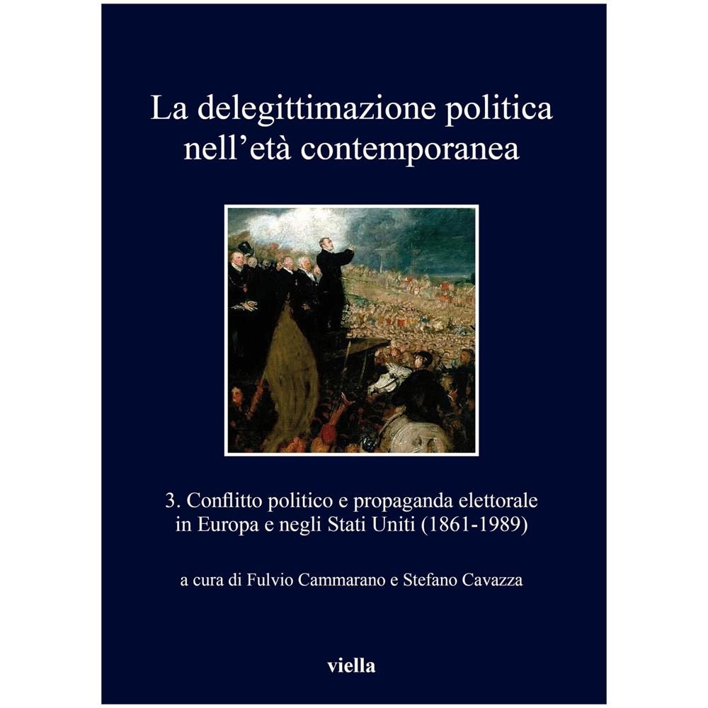 Fulvio Cammarano - La delegittimazione politica nell'età contemporanea. Vol. 3: Conflitto politico e propaganda elettorale in Europa e negli Stati Uniti (1861-1989) - Foto 2