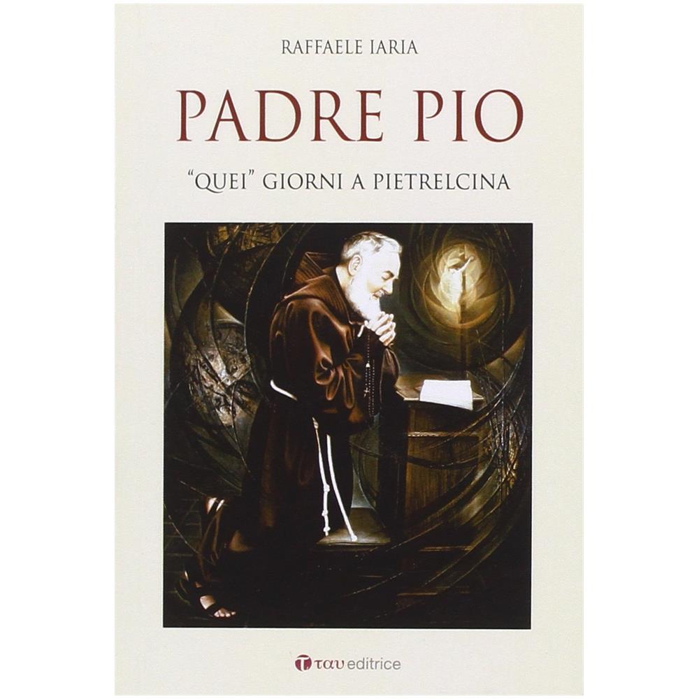 Raffaele Iaria - Padre Pio. «quei» Giorni A Pietrelcina - Foto 2