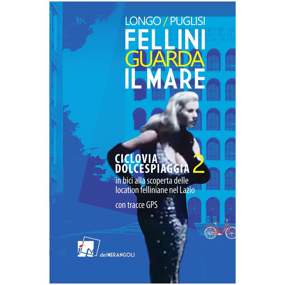 Anna Longo - Fellini guarda il mare. Ciclovia Dolcespiaggia. In bici alla scoperta delle location felliniane nel Lazio. Vol. 2 - Foto 1