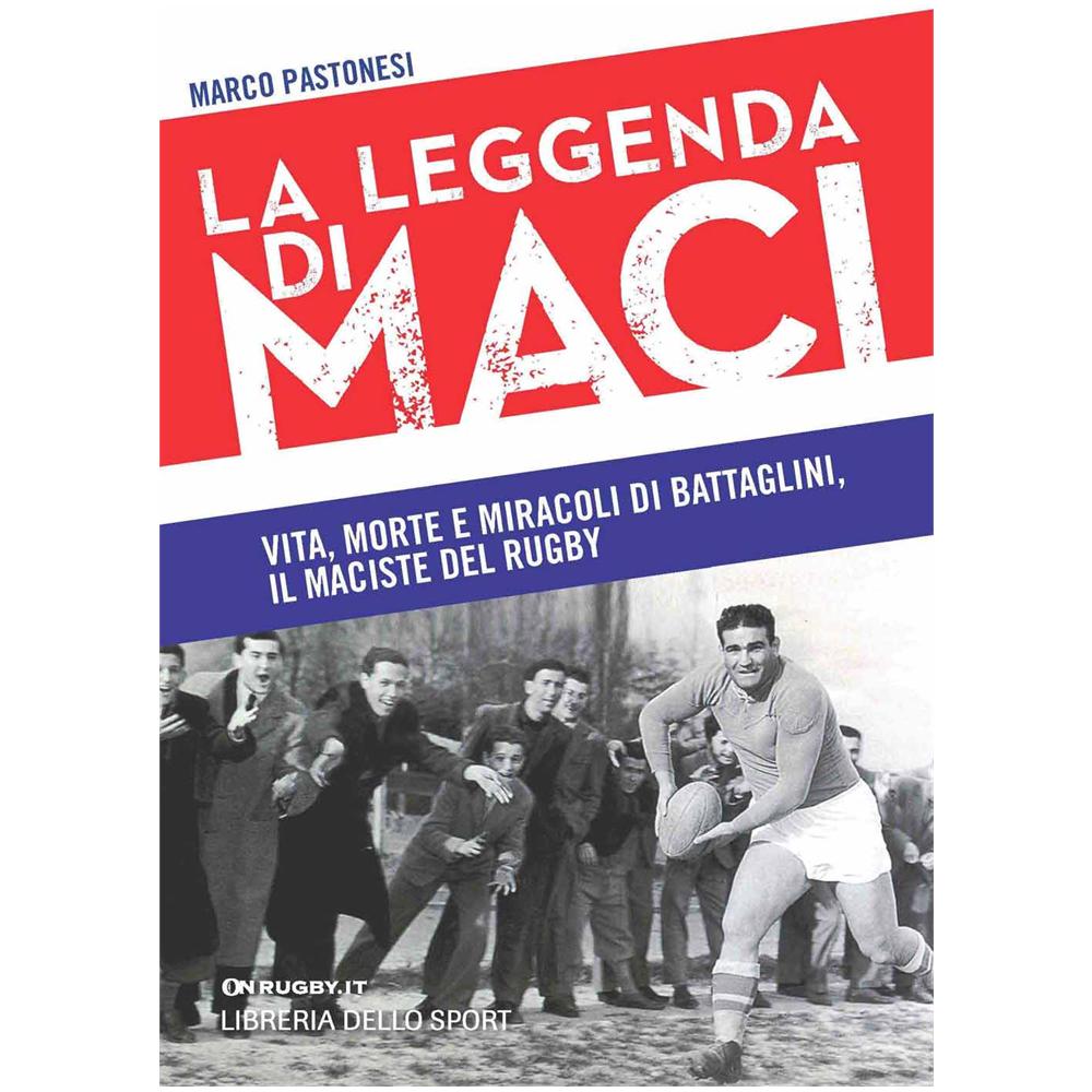 Marco Pastonesi - La leggenda di Maci. Vita, morte e miracoli di Battaglini, il maciste del rugby - Foto 1