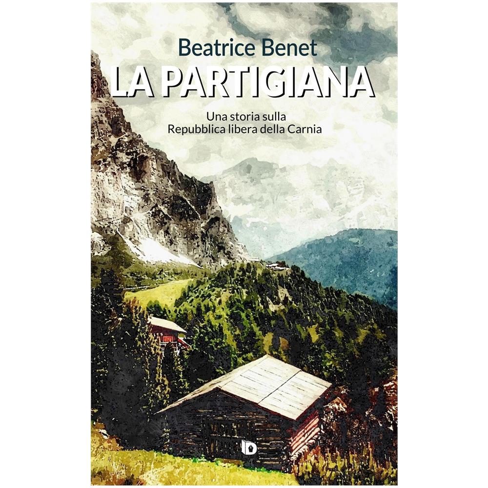 Beatrice Benet - La partigiana. Una storia sulla Repubblica libera della Carnia. Nuova ediz. - Foto 1