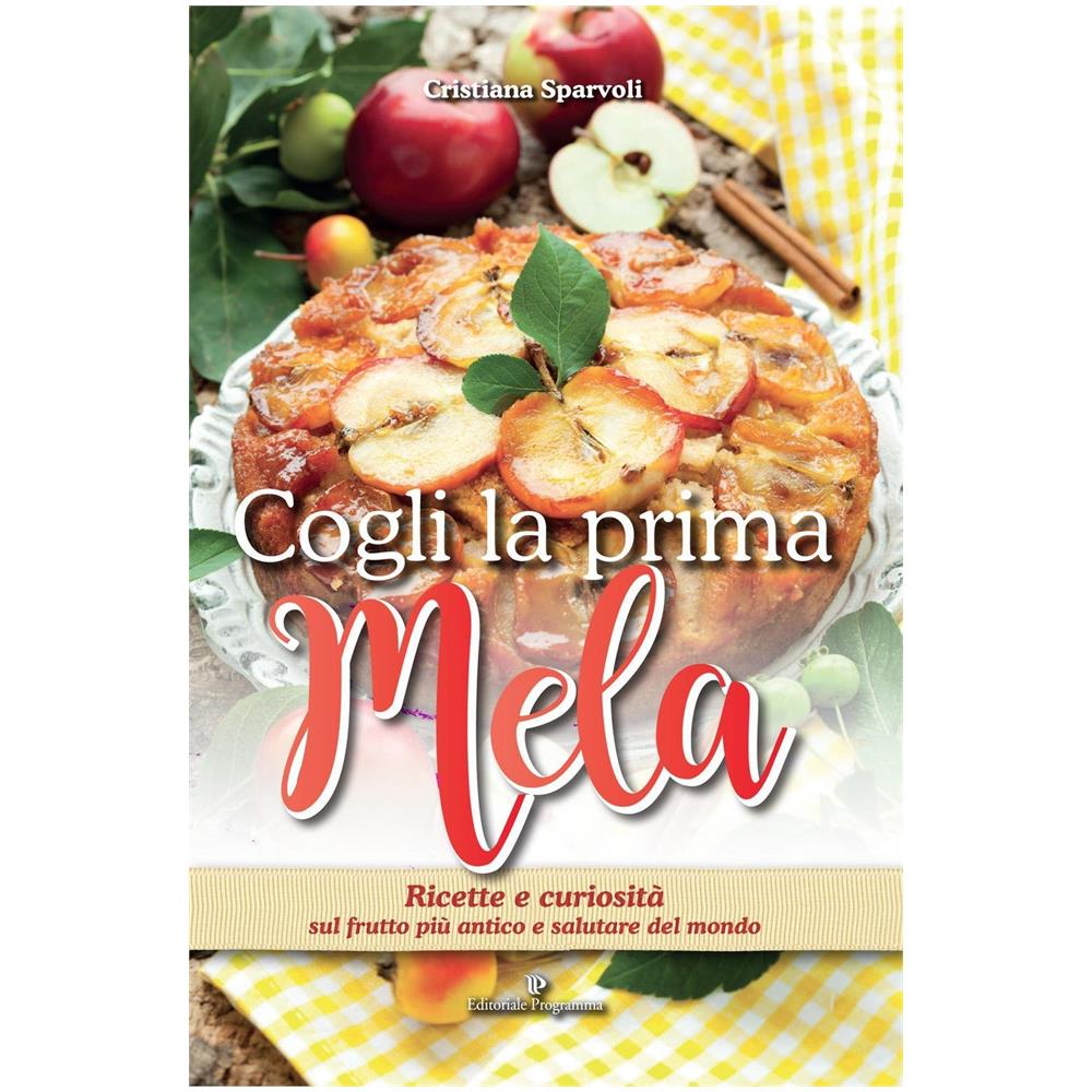Cristiana Sparvoli - Cogli la prima mela. Ricette e curiosità sul frutto più antico e salutare del mondo - Foto 1