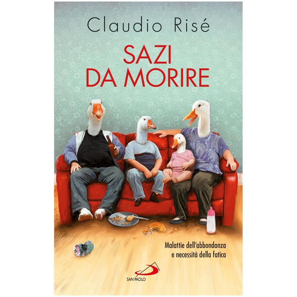 Claudio Risé - Sazi da morire. Malattie dell'abbondanza e necessità della fatica - Foto 1